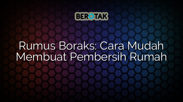 Rumus Boraks: Cara Mudah Membuat Pembersih Rumah