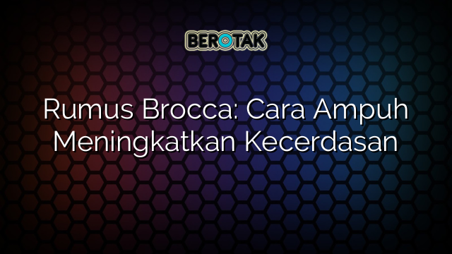 Rumus Brocca: Cara Ampuh Meningkatkan Kecerdasan