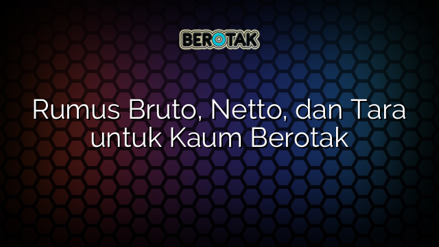 Rumus Bruto, Netto, dan Tara untuk Kaum Berotak