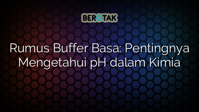 Rumus Buffer Basa: Pentingnya Mengetahui pH dalam Kimia