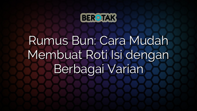 Rumus Bun: Cara Mudah Membuat Roti Isi dengan Berbagai Varian