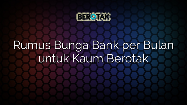 Rumus Bunga Bank per Bulan untuk Kaum Berotak