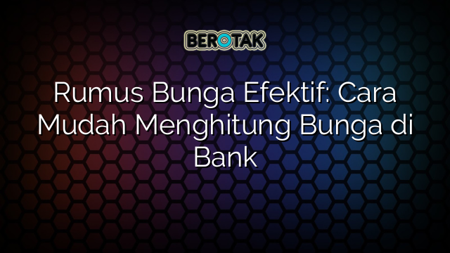 Rumus Bunga Efektif: Cara Mudah Menghitung Bunga di Bank