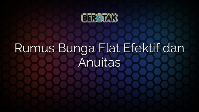 Rumus Bunga Flat Efektif dan Anuitas