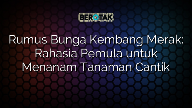 Rumus Bunga Kembang Merak: Rahasia Pemula untuk Menanam Tanaman Cantik