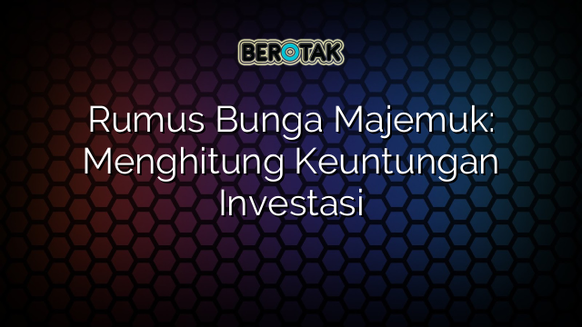 Rumus Bunga Majemuk: Menghitung Keuntungan Investasi