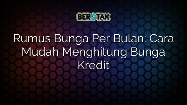 Rumus Bunga Per Bulan: Cara Mudah Menghitung Bunga Kredit