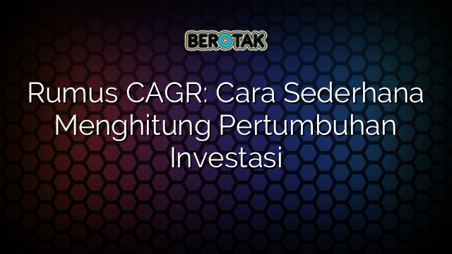 Rumus CAGR: Cara Sederhana Menghitung Pertumbuhan Investasi