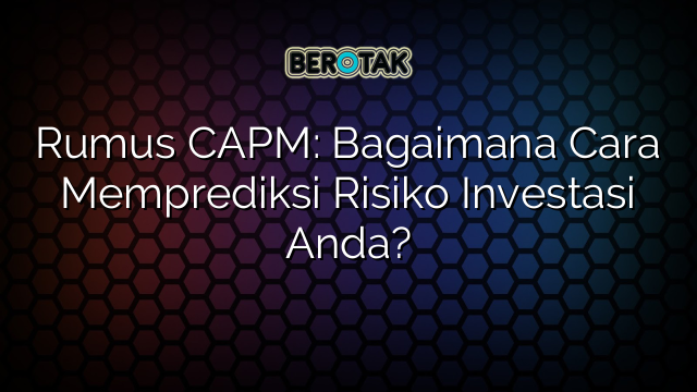 Rumus CAPM: Bagaimana Cara Memprediksi Risiko Investasi Anda?