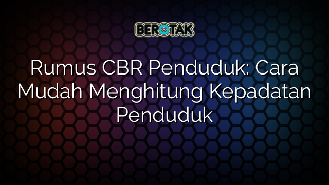 Rumus CBR Penduduk: Cara Mudah Menghitung Kepadatan Penduduk