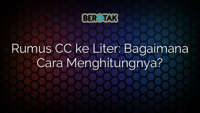 Rumus CC ke Liter: Bagaimana Cara Menghitungnya?