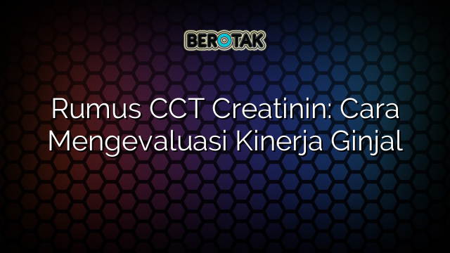 Rumus CCT Creatinin: Cara Mengevaluasi Kinerja Ginjal