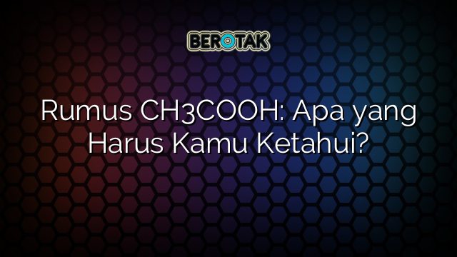 Rumus CH3COOH: Apa yang Harus Kamu Ketahui?