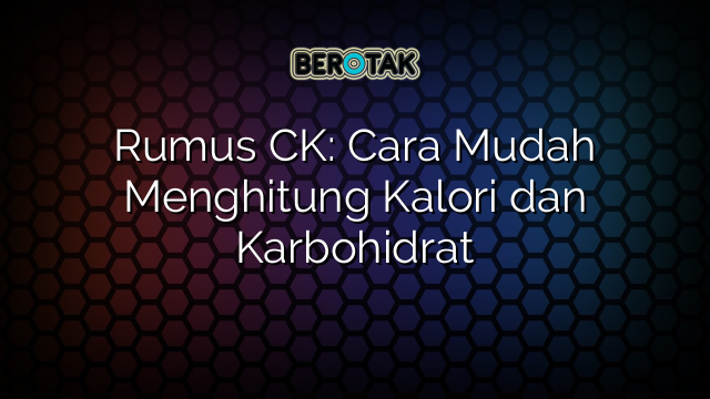 Rumus CK: Cara Mudah Menghitung Kalori dan Karbohidrat