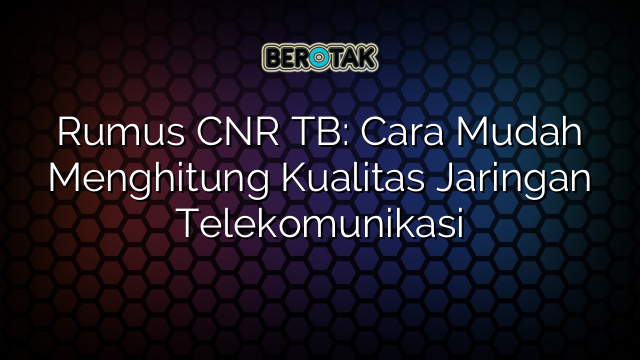 Rumus CNR TB: Cara Mudah Menghitung Kualitas Jaringan Telekomunikasi