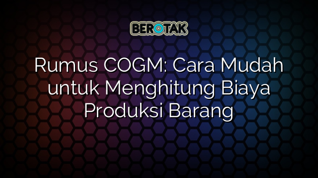 Rumus COGM: Cara Mudah untuk Menghitung Biaya Produksi Barang