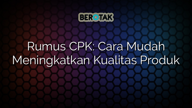 Rumus CPK: Cara Mudah Meningkatkan Kualitas Produk