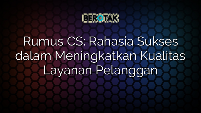 Rumus CS: Rahasia Sukses dalam Meningkatkan Kualitas Layanan Pelanggan