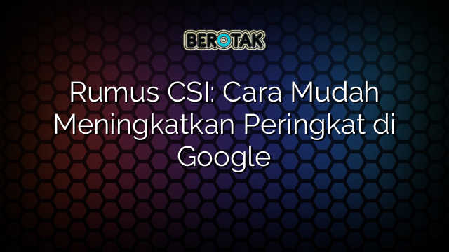 Rumus CSI: Cara Mudah Meningkatkan Peringkat di Google