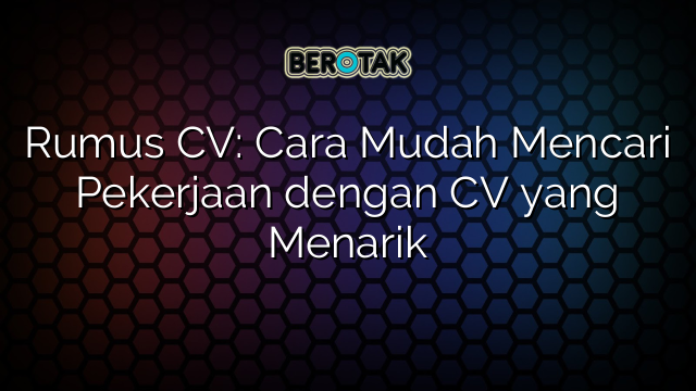 Rumus CV: Cara Mudah Mencari Pekerjaan dengan CV yang Menarik