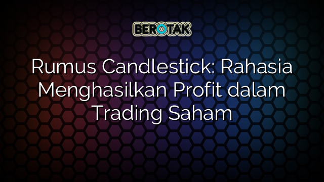 Rumus Candlestick: Rahasia Menghasilkan Profit dalam Trading Saham