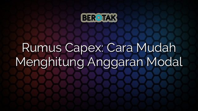 Rumus Capex: Cara Mudah Menghitung Anggaran Modal