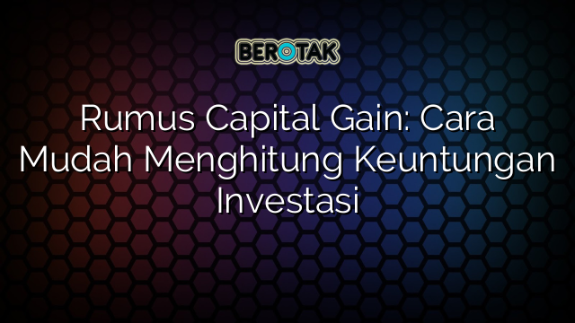 √ Rumus Capital Gain: Cara Mudah Menghitung Keuntungan Investasi