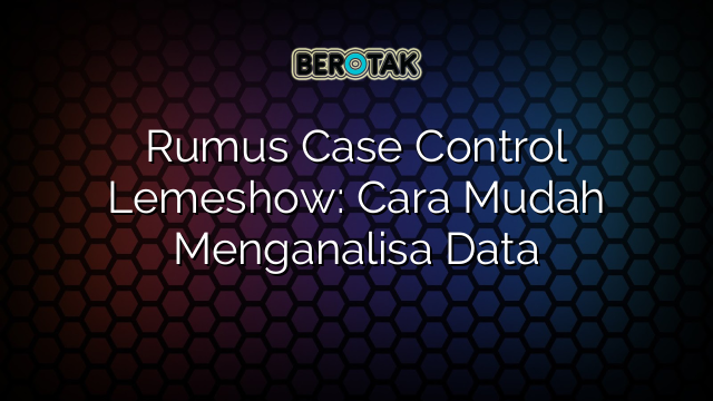 Rumus Case Control Lemeshow: Cara Mudah Menganalisa Data