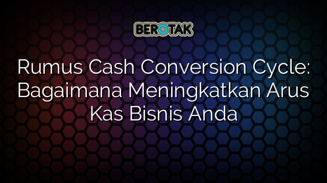 Rumus Cash Conversion Cycle: Bagaimana Meningkatkan Arus Kas Bisnis Anda