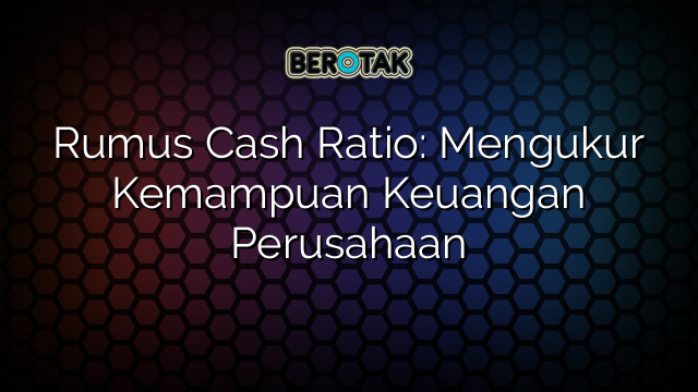 Rumus Cash Ratio: Mengukur Kemampuan Keuangan Perusahaan