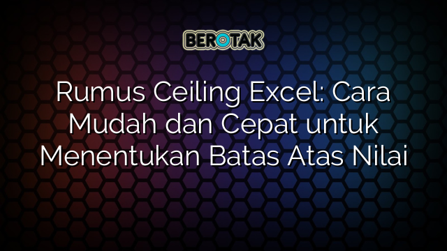 Rumus Ceiling Excel: Cara Mudah dan Cepat untuk Menentukan Batas Atas Nilai