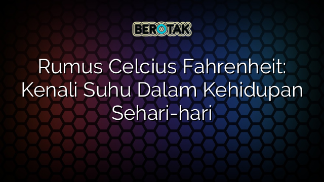 Rumus Celcius Fahrenheit: Kenali Suhu Dalam Kehidupan Sehari-hari