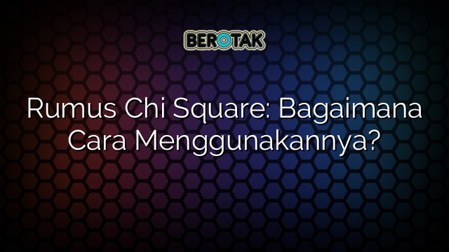 Rumus Chi Square: Bagaimana Cara Menggunakannya?