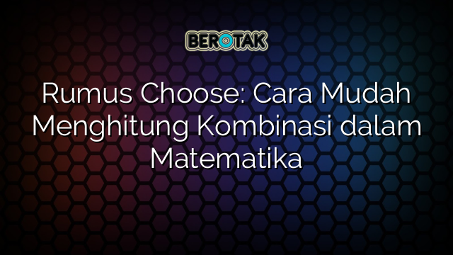 Rumus Choose: Cara Mudah Menghitung Kombinasi dalam Matematika