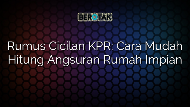 Rumus Cicilan KPR: Cara Mudah Hitung Angsuran Rumah Impian