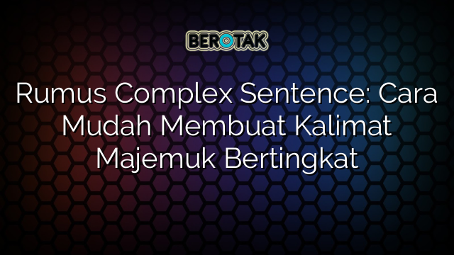 Rumus Complex Sentence: Cara Mudah Membuat Kalimat Majemuk Bertingkat