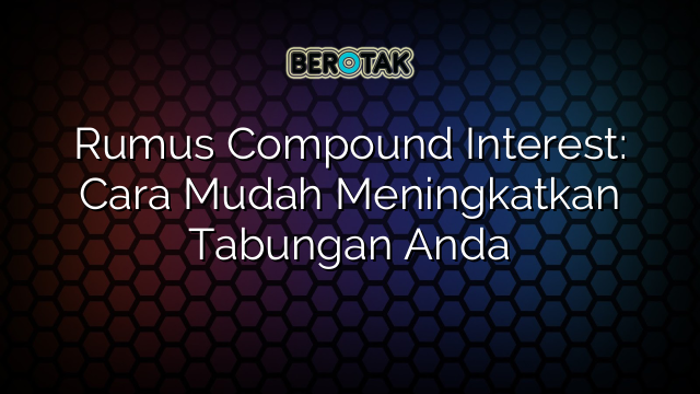 Rumus Compound Interest: Cara Mudah Meningkatkan Tabungan Anda