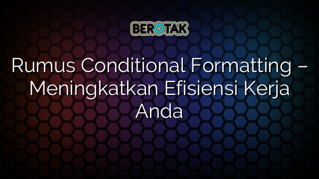 Rumus Conditional Formatting – Meningkatkan Efisiensi Kerja Anda