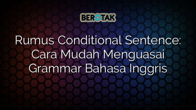 Rumus Conditional Sentence: Cara Mudah Menguasai Grammar Bahasa Inggris