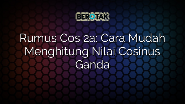 Rumus Cos 2a: Cara Mudah Menghitung Nilai Cosinus Ganda