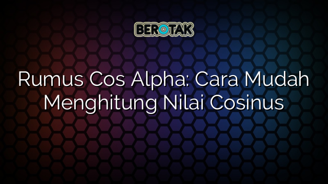 Rumus Cos Alpha: Cara Mudah Menghitung Nilai Cosinus