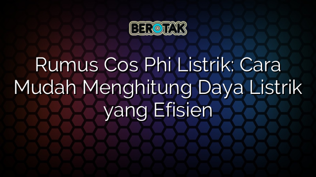 Rumus Cos Phi Listrik: Cara Mudah Menghitung Daya Listrik yang Efisien