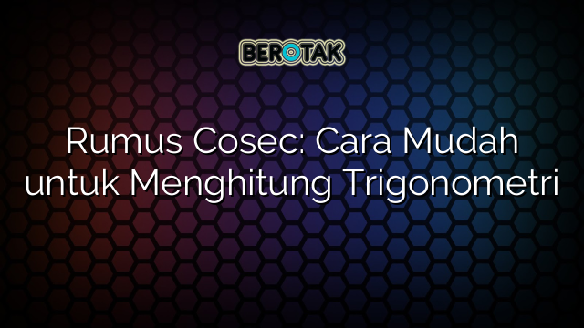 Rumus Cosec: Cara Mudah untuk Menghitung Trigonometri