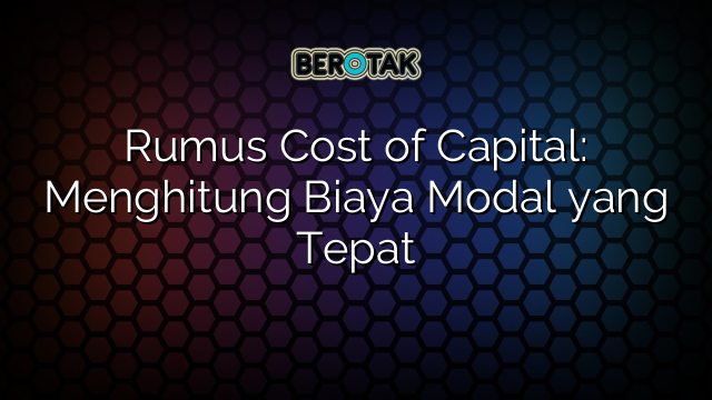 Rumus Cost of Capital: Menghitung Biaya Modal yang Tepat