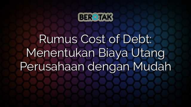 Rumus Cost of Debt: Menentukan Biaya Utang Perusahaan dengan Mudah