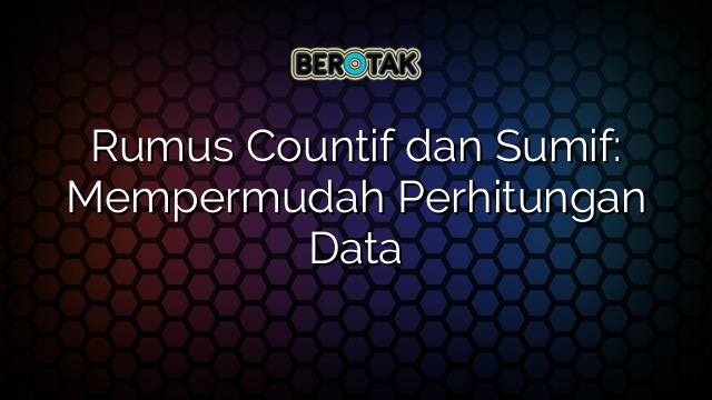 Rumus Countif dan Sumif: Mempermudah Perhitungan Data