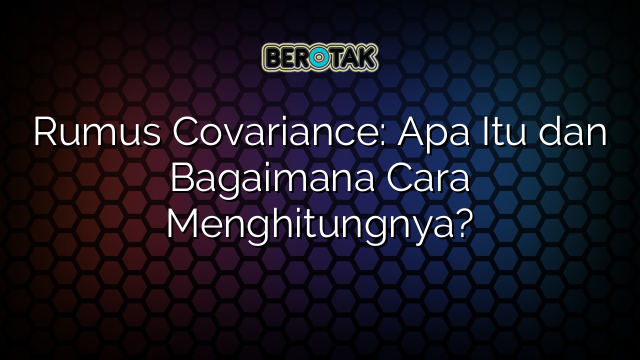 Rumus Covariance: Apa Itu dan Bagaimana Cara Menghitungnya?