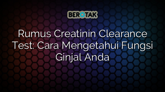 Rumus Creatinin Clearance Test: Cara Mengetahui Fungsi Ginjal Anda