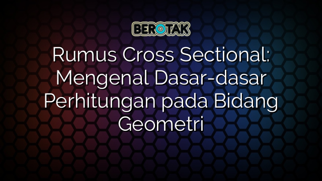 Rumus Cross Sectional: Mengenal Dasar-dasar Perhitungan pada Bidang Geometri