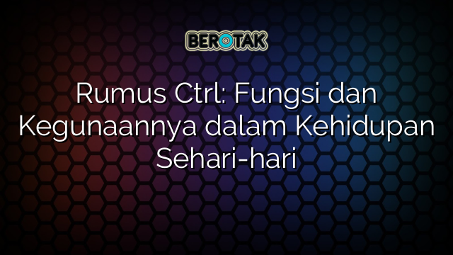 Rumus Ctrl: Fungsi dan Kegunaannya dalam Kehidupan Sehari-hari